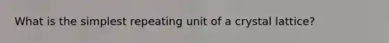 What is the simplest repeating unit of a crystal lattice?