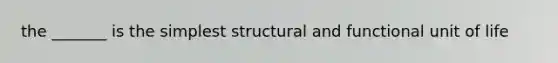 the _______ is the simplest structural and functional unit of life