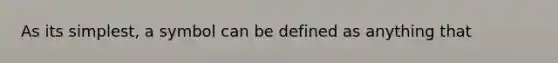 As its simplest, a symbol can be defined as anything that