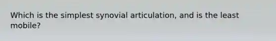 Which is the simplest synovial articulation, and is the least mobile?