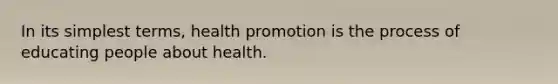 In its simplest terms, health promotion is the process of educating people about health.