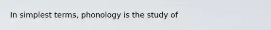 In simplest terms, phonology is the study of