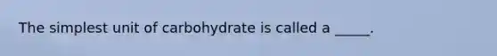 The simplest unit of carbohydrate is called a _____.