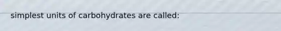 simplest units of carbohydrates are called: