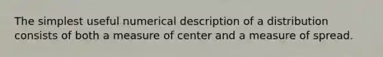 The simplest useful numerical description of a distribution consists of both a measure of center and a measure of spread.