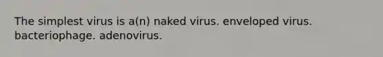 The simplest virus is a(n) naked virus. enveloped virus. bacteriophage. adenovirus.