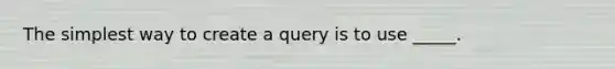 The simplest way to create a query is to use _____.