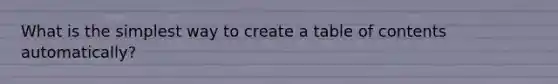 What is the simplest way to create a table of contents automatically?