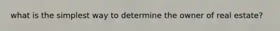 what is the simplest way to determine the owner of real estate?