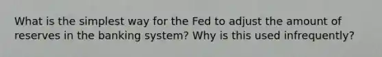 What is the simplest way for the Fed to adjust the amount of reserves in the banking system? Why is this used infrequently?