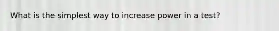 What is the simplest way to increase power in a test?