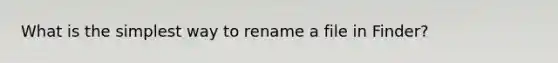 What is the simplest way to rename a file in Finder?
