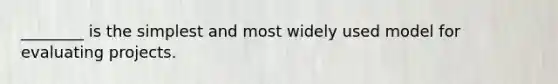 ________ is the simplest and most widely used model for evaluating projects.