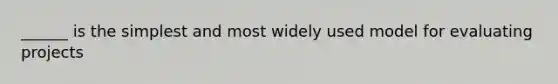 ______ is the simplest and most widely used model for evaluating projects