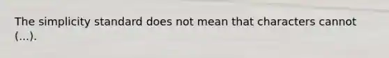 The simplicity standard does not mean that characters cannot (...).