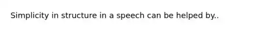 Simplicity in structure in a speech can be helped by..