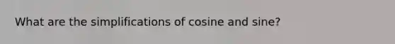 What are the simplifications of cosine and sine?