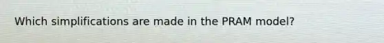 Which simplifications are made in the PRAM model?