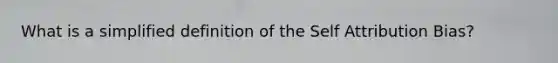 What is a simplified definition of the Self Attribution Bias?