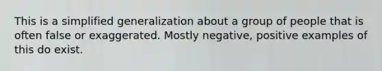 This is a simplified generalization about a group of people that is often false or exaggerated. Mostly negative, positive examples of this do exist.