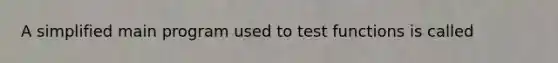 A simplified main program used to test functions is called