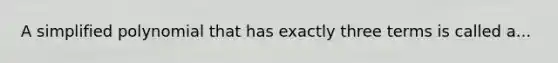 A simplified polynomial that has exactly three terms is called a...