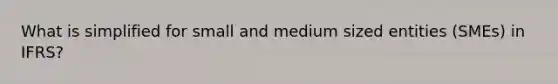 What is simplified for small and medium sized entities (SMEs) in IFRS?