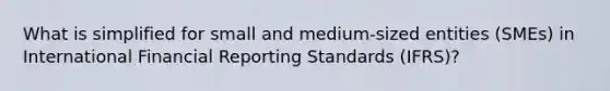 What is simplified for small and medium-sized entities (SMEs) in International Financial Reporting Standards (IFRS)?