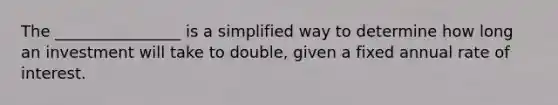 The ________________ is a simplified way to determine how long an investment will take to double, given a fixed annual rate of interest.