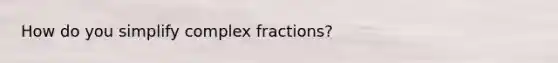 How do you simplify complex fractions?