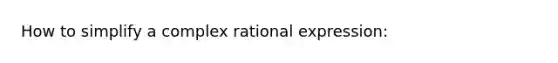 How to simplify a complex rational expression: