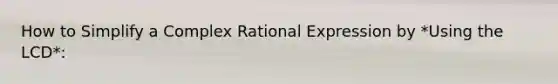 How to Simplify a Complex Rational Expression by *Using the LCD*: