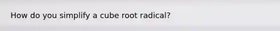 How do you simplify a cube root radical?