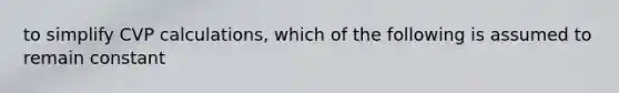 to simplify CVP calculations, which of the following is assumed to remain constant