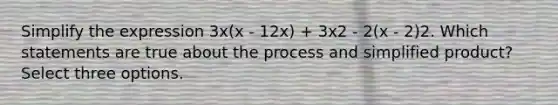 Simplify the expression 3x(x - 12x) + 3x2 - 2(x - 2)2. Which statements are true about the process and simplified product? Select three options.