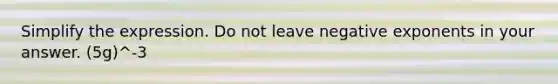 Simplify the expression. Do not leave <a href='https://www.questionai.com/knowledge/kMYJRlwDhZ-negative-exponents' class='anchor-knowledge'>negative exponents</a> in your answer. (5g)^-3