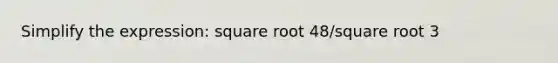 Simplify the expression: square root 48/square root 3