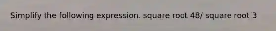 Simplify the following expression. square root 48/ square root 3