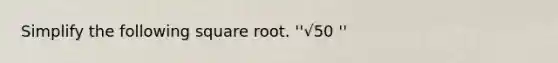 Simplify the following square root. ''√50 ''