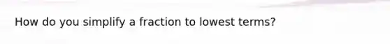 How do you simplify a fraction to <a href='https://www.questionai.com/knowledge/kTceoUC4GU-lowest-terms' class='anchor-knowledge'>lowest terms</a>?