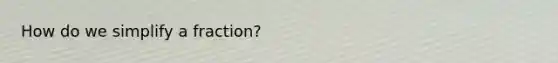 How do we simplify a fraction?
