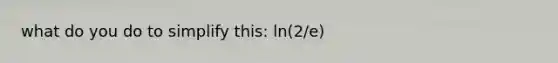 what do you do to simplify this: ln(2/e)