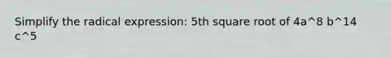Simplify the radical expression: 5th square root of 4a^8 b^14 c^5