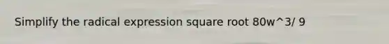 Simplify the radical expression square root 80w^3/ 9