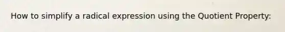 How to simplify a radical expression using the Quotient Property: