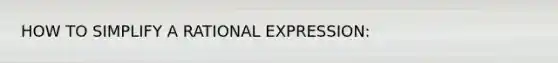 HOW TO SIMPLIFY A RATIONAL EXPRESSION: