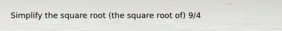 Simplify the square root (the square root of) 9/4