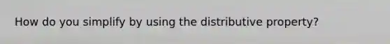 How do you simplify by using the distributive property?