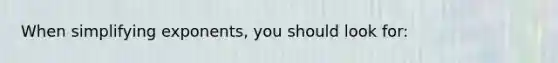 When simplifying exponents, you should look for: