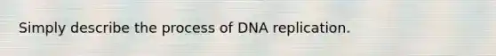 Simply describe the process of <a href='https://www.questionai.com/knowledge/kofV2VQU2J-dna-replication' class='anchor-knowledge'>dna replication</a>.